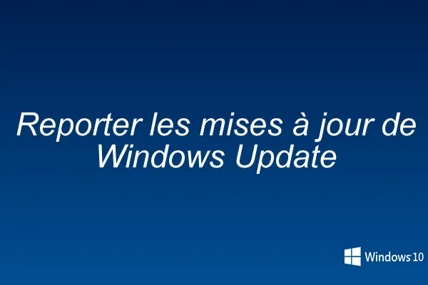 Windows 10 : reporter les mises à jour de Windows Update ?